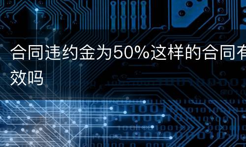 合同违约金为50%这样的合同有效吗