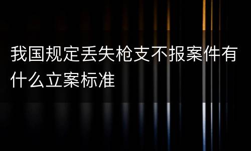我国规定丢失枪支不报案件有什么立案标准