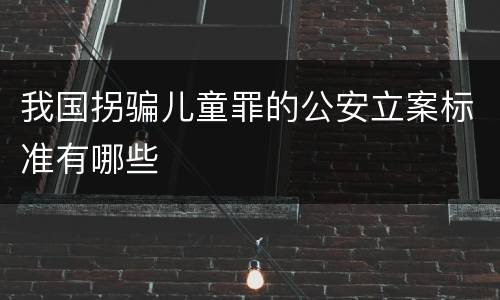 我国拐骗儿童罪的公安立案标准有哪些