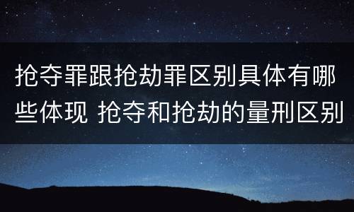 抢夺罪跟抢劫罪区别具体有哪些体现 抢夺和抢劫的量刑区别