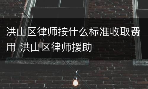 洪山区律师按什么标准收取费用 洪山区律师援助