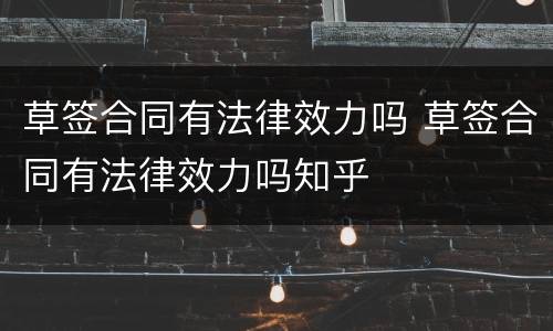 草签合同有法律效力吗 草签合同有法律效力吗知乎
