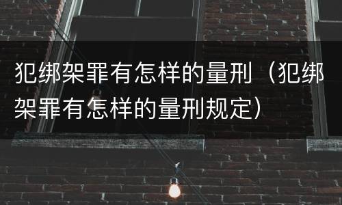 犯绑架罪有怎样的量刑（犯绑架罪有怎样的量刑规定）