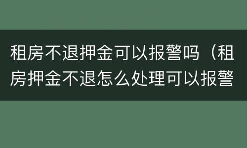 租房不退押金可以报警吗（租房押金不退怎么处理可以报警吗）