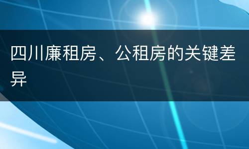 四川廉租房、公租房的关键差异