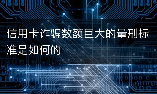 信用卡诈骗数额巨大的量刑标准是如何的