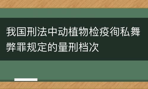 我国刑法中动植物检疫徇私舞弊罪规定的量刑档次