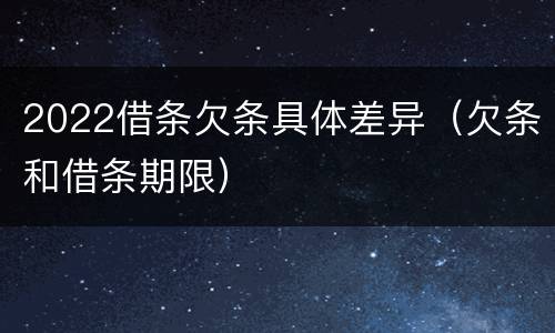 2022借条欠条具体差异（欠条和借条期限）