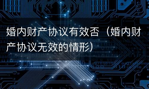 婚内财产协议有效否（婚内财产协议无效的情形）