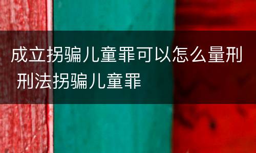 成立拐骗儿童罪可以怎么量刑 刑法拐骗儿童罪