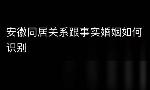 安徽同居关系跟事实婚姻如何识别