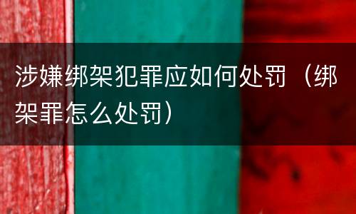 涉嫌绑架犯罪应如何处罚（绑架罪怎么处罚）
