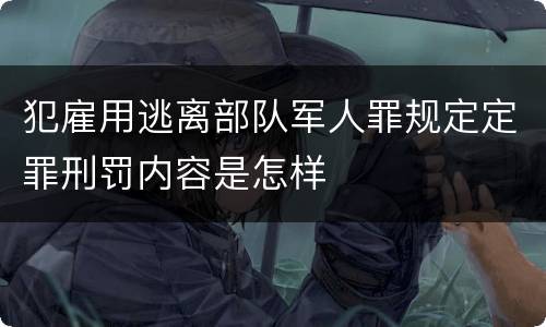 犯雇用逃离部队军人罪规定定罪刑罚内容是怎样