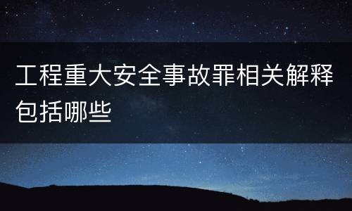 工程重大安全事故罪相关解释包括哪些