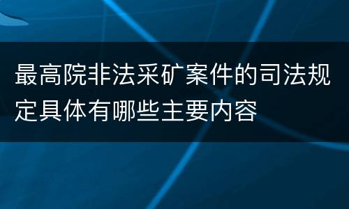 最高院非法采矿案件的司法规定具体有哪些主要内容