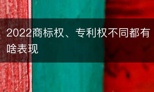 2022商标权、专利权不同都有啥表现