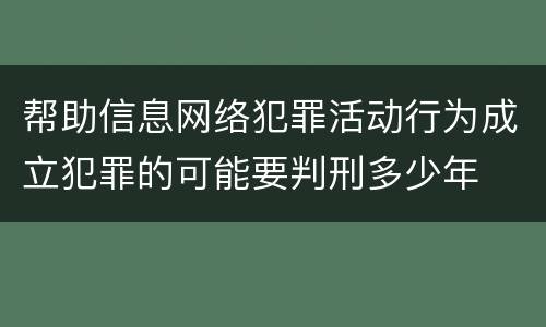 帮助信息网络犯罪活动行为成立犯罪的可能要判刑多少年