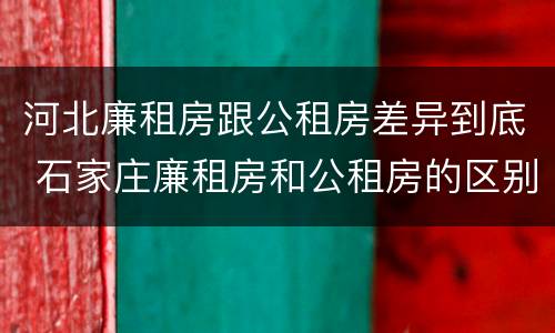 河北廉租房跟公租房差异到底 石家庄廉租房和公租房的区别