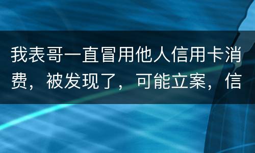 我表哥一直冒用他人信用卡消费，被发现了，可能立案，信用卡诈骗立案标准是什么