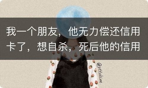 我一个朋友，他无力偿还信用卡了，想自杀，死后他的信用卡欠款还会由他父母承担吗