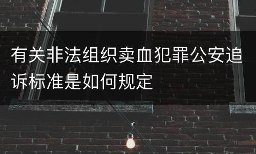 有关非法组织卖血犯罪公安追诉标准是如何规定