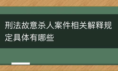 刑法故意杀人案件相关解释规定具体有哪些