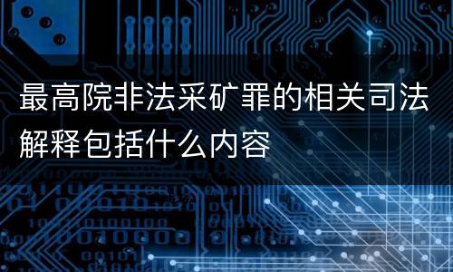 最高院非法采矿罪的相关司法解释包括什么内容