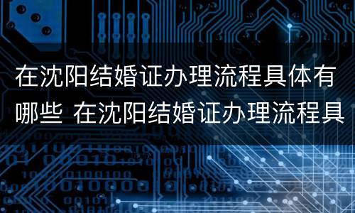在沈阳结婚证办理流程具体有哪些 在沈阳结婚证办理流程具体有哪些程序