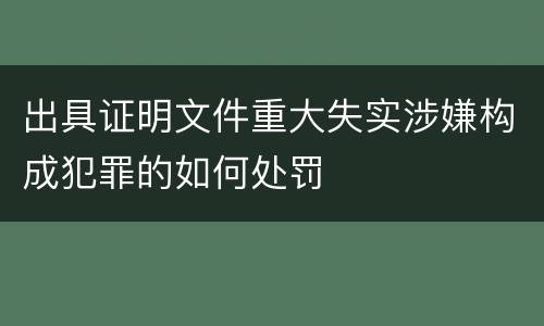 出具证明文件重大失实涉嫌构成犯罪的如何处罚