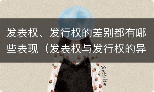 发表权、发行权的差别都有哪些表现（发表权与发行权的异同）