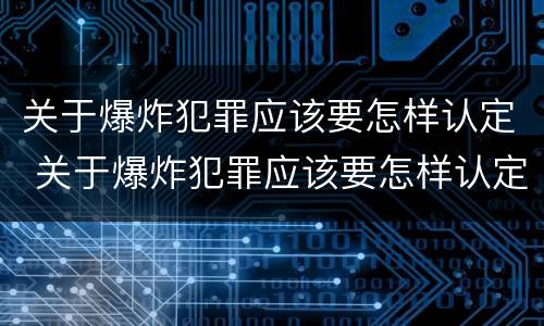 关于爆炸犯罪应该要怎样认定 关于爆炸犯罪应该要怎样认定罪名