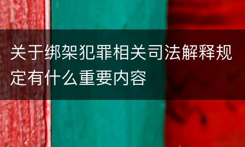 关于绑架犯罪相关司法解释规定有什么重要内容
