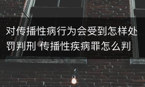 对传播性病行为会受到怎样处罚判刑 传播性疾病罪怎么判
