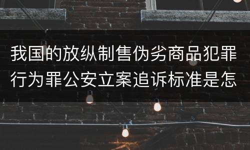 我国的放纵制售伪劣商品犯罪行为罪公安立案追诉标准是怎么规定