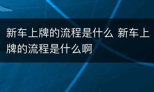 新车上牌的流程是什么 新车上牌的流程是什么啊