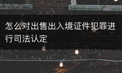 怎么对出售出入境证件犯罪进行司法认定