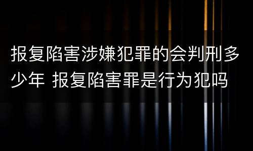 报复陷害涉嫌犯罪的会判刑多少年 报复陷害罪是行为犯吗