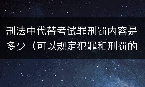 刑法中代替考试罪刑罚内容是多少（可以规定犯罪和刑罚的是）