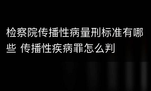 检察院传播性病量刑标准有哪些 传播性疾病罪怎么判