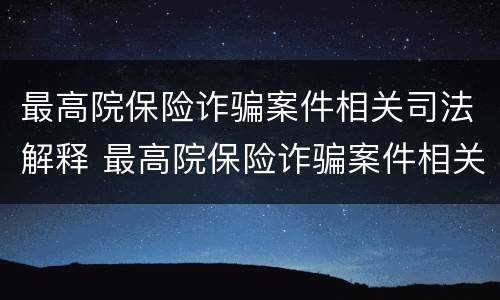 最高院保险诈骗案件相关司法解释 最高院保险诈骗案件相关司法解释最新