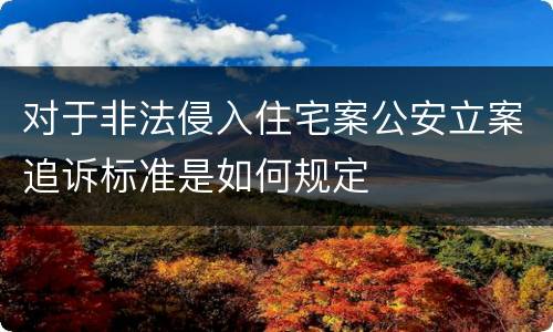对于非法侵入住宅案公安立案追诉标准是如何规定