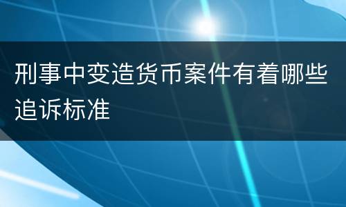 刑事中变造货币案件有着哪些追诉标准