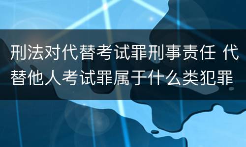 刑法对代替考试罪刑事责任 代替他人考试罪属于什么类犯罪