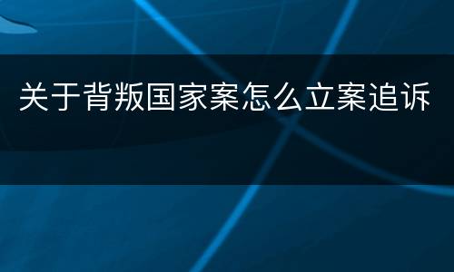 关于背叛国家案怎么立案追诉
