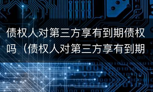 债权人对第三方享有到期债权吗（债权人对第三方享有到期债权吗）