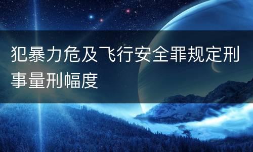 犯暴力危及飞行安全罪规定刑事量刑幅度
