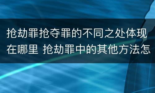 抢劫罪抢夺罪的不同之处体现在哪里 抢劫罪中的其他方法怎么理解