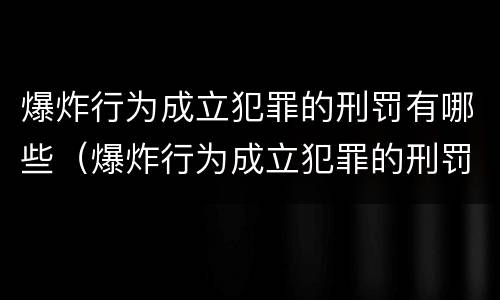 爆炸行为成立犯罪的刑罚有哪些（爆炸行为成立犯罪的刑罚有哪些）