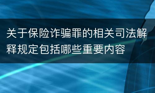关于保险诈骗罪的相关司法解释规定包括哪些重要内容