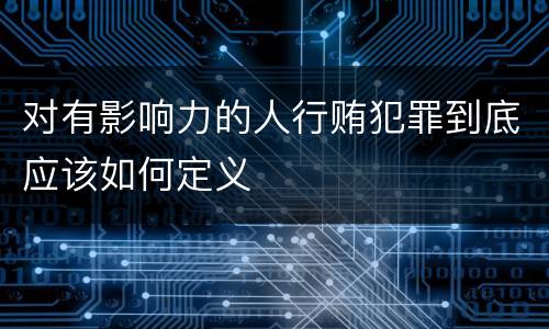 对有影响力的人行贿犯罪到底应该如何定义